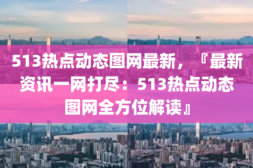 最新513热点网，学习变化，自信塑造未来